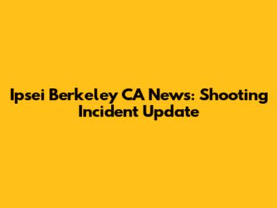 Ipsei Berkeley CA News: Shooting Incident Update