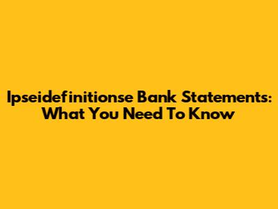 Ipseidefinitionse Bank Statements: What You Need To Know