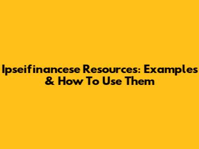 Ipseifinancese Resources: Examples & How To Use Them