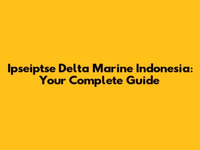 Ipseiptse Delta Marine Indonesia: Your Complete Guide