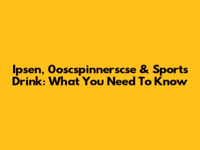 Ipsen, 0oscspinnerscse & Sports Drink: What You Need To Know
