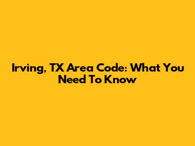 Irving, TX Area Code: What You Need To Know