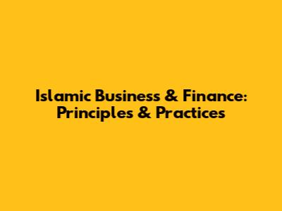 Islamic Business & Finance: Principles & Practices