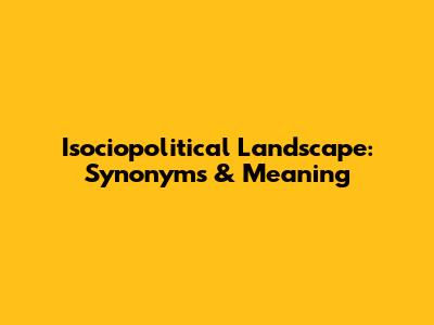 Isociopolitical Landscape: Synonyms & Meaning