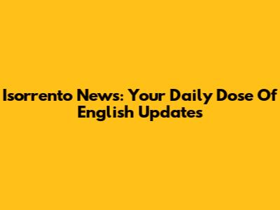 Isorrento News: Your Daily Dose Of English Updates