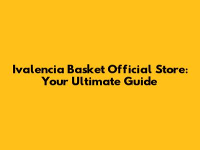 Ivalencia Basket Official Store: Your Ultimate Guide