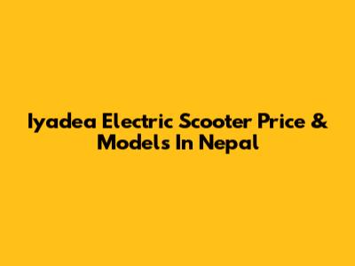 Iyadea Electric Scooter Price & Models In Nepal
