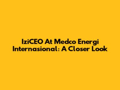 IziCEO At Medco Energi Internasional: A Closer Look