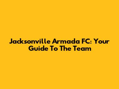 Jacksonville Armada FC: Your Guide To The Team