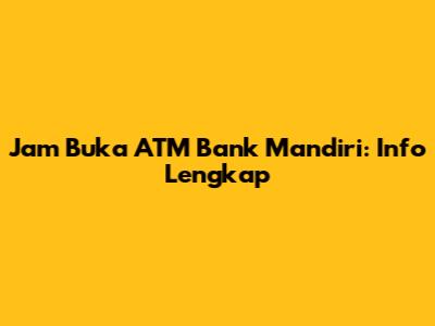 Jam Buka ATM Bank Mandiri: Info Lengkap