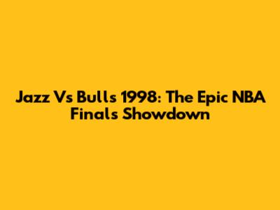 Jazz Vs Bulls 1998: The Epic NBA Finals Showdown