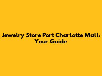 Jewelry Store Port Charlotte Mall: Your Guide