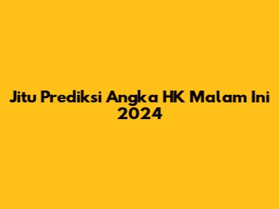 Jitu Prediksi Angka HK Malam Ini 2024