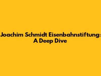 Joachim Schmidt Eisenbahnstiftung: A Deep Dive