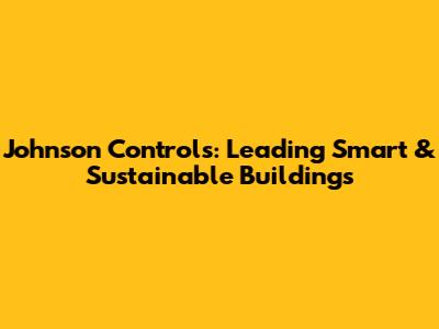 Johnson Controls: Leading Smart & Sustainable Buildings