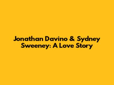 Jonathan Davino & Sydney Sweeney: A Love Story