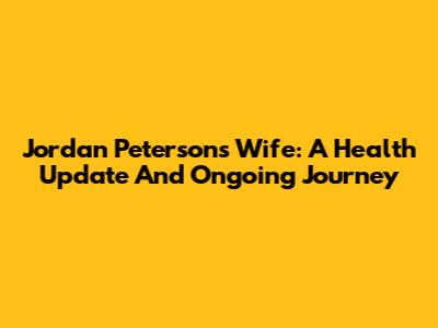Jordan Peterson's Wife: A Health Update And Ongoing Journey