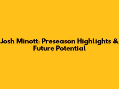 Josh Minott: Preseason Highlights & Future Potential
