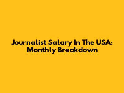 Journalist Salary In The USA: Monthly Breakdown