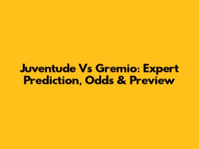 Juventude Vs Gremio: Expert Prediction, Odds & Preview