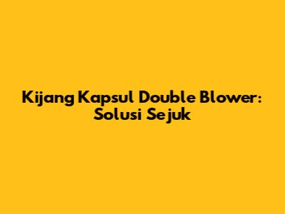 Kijang Kapsul Double Blower: Solusi Sejuk