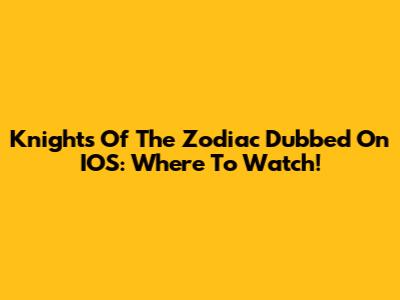 Knights Of The Zodiac Dubbed On IOS: Where To Watch!