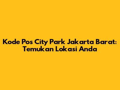 Kode Pos City Park Jakarta Barat: Temukan Lokasi Anda