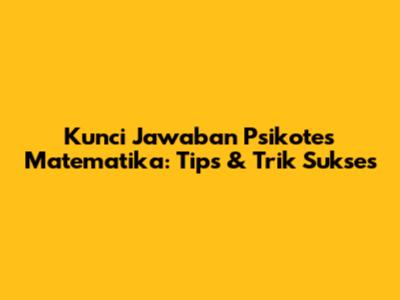 Kunci Jawaban Psikotes Matematika: Tips & Trik Sukses