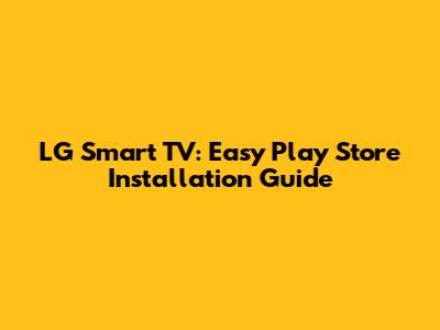 LG Smart TV: Easy Play Store Installation Guide