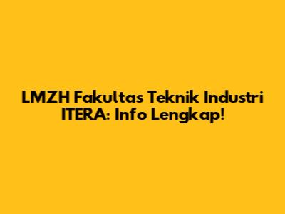 LMZH Fakultas Teknik Industri ITERA: Info Lengkap!