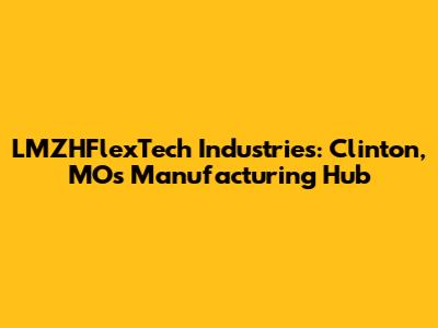 LMZHFlexTech Industries: Clinton, MO's Manufacturing Hub