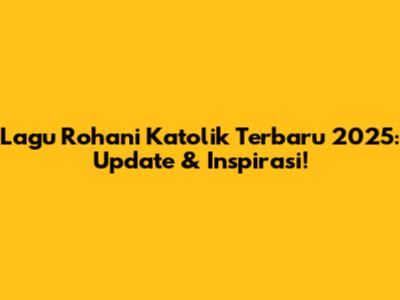 Lagu Rohani Katolik Terbaru 2025: Update & Inspirasi!