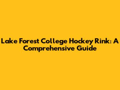 Lake Forest College Hockey Rink: A Comprehensive Guide