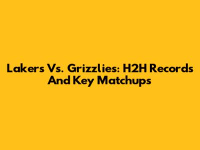 Lakers Vs. Grizzlies: H2H Records And Key Matchups