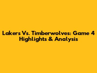 Lakers Vs. Timberwolves: Game 4 Highlights & Analysis