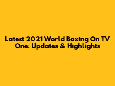 Latest 2021 World Boxing On TV One: Updates & Highlights