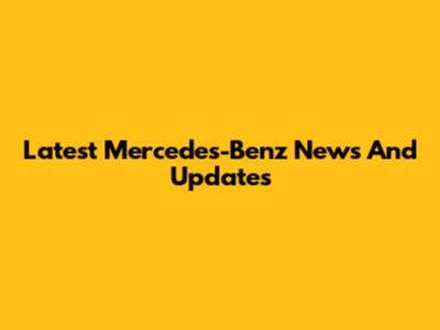 Latest Mercedes-Benz News And Updates