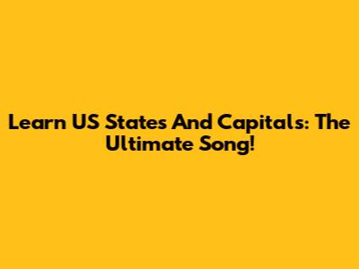 Learn US States And Capitals: The Ultimate Song!