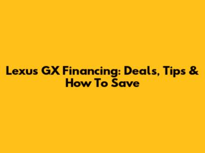 Lexus GX Financing: Deals, Tips & How To Save
