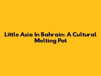 Little Asia In Bahrain: A Cultural Melting Pot