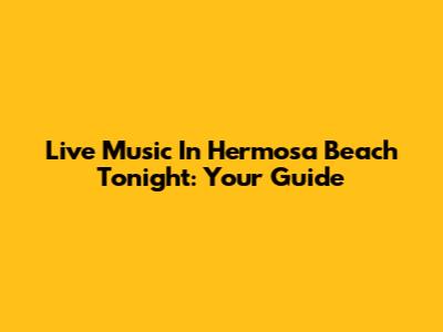 Live Music In Hermosa Beach Tonight: Your Guide