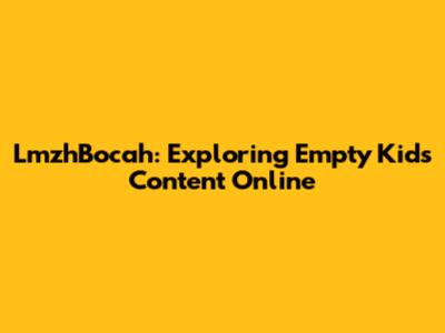 LmzhBocah: Exploring Empty Kids Content Online