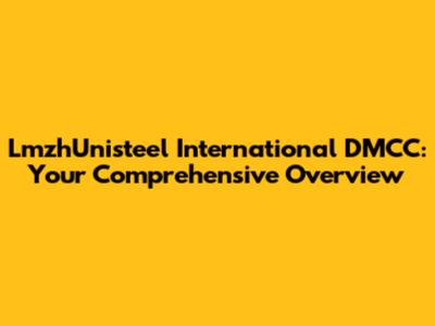 LmzhUnisteel International DMCC: Your Comprehensive Overview