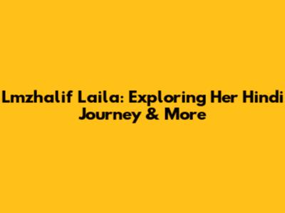 Lmzhalif Laila: Exploring Her Hindi Journey & More
