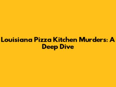 Louisiana Pizza Kitchen Murders: A Deep Dive