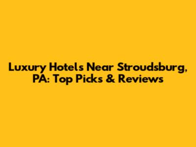 Luxury Hotels Near Stroudsburg, PA: Top Picks & Reviews
