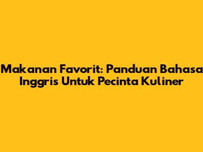 Makanan Favorit: Panduan Bahasa Inggris Untuk Pecinta Kuliner