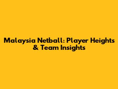 Malaysia Netball: Player Heights & Team Insights