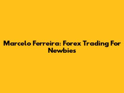 Marcelo Ferreira: Forex Trading For Newbies