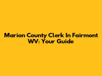Marion County Clerk In Fairmont WV: Your Guide